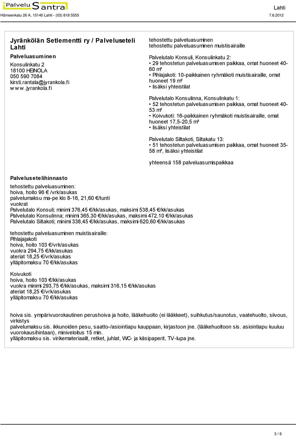 fi muistisairaille Palvelutalo Konsuli, Konsulinkatu 2: 29 tehostetun palveluasumisen paikkaa, omat huoneet 40-60 m² Pihlajakoti: 10-paikkainen ryhmäkoti muistisairaille, omat huoneet 19 m² lisäksi