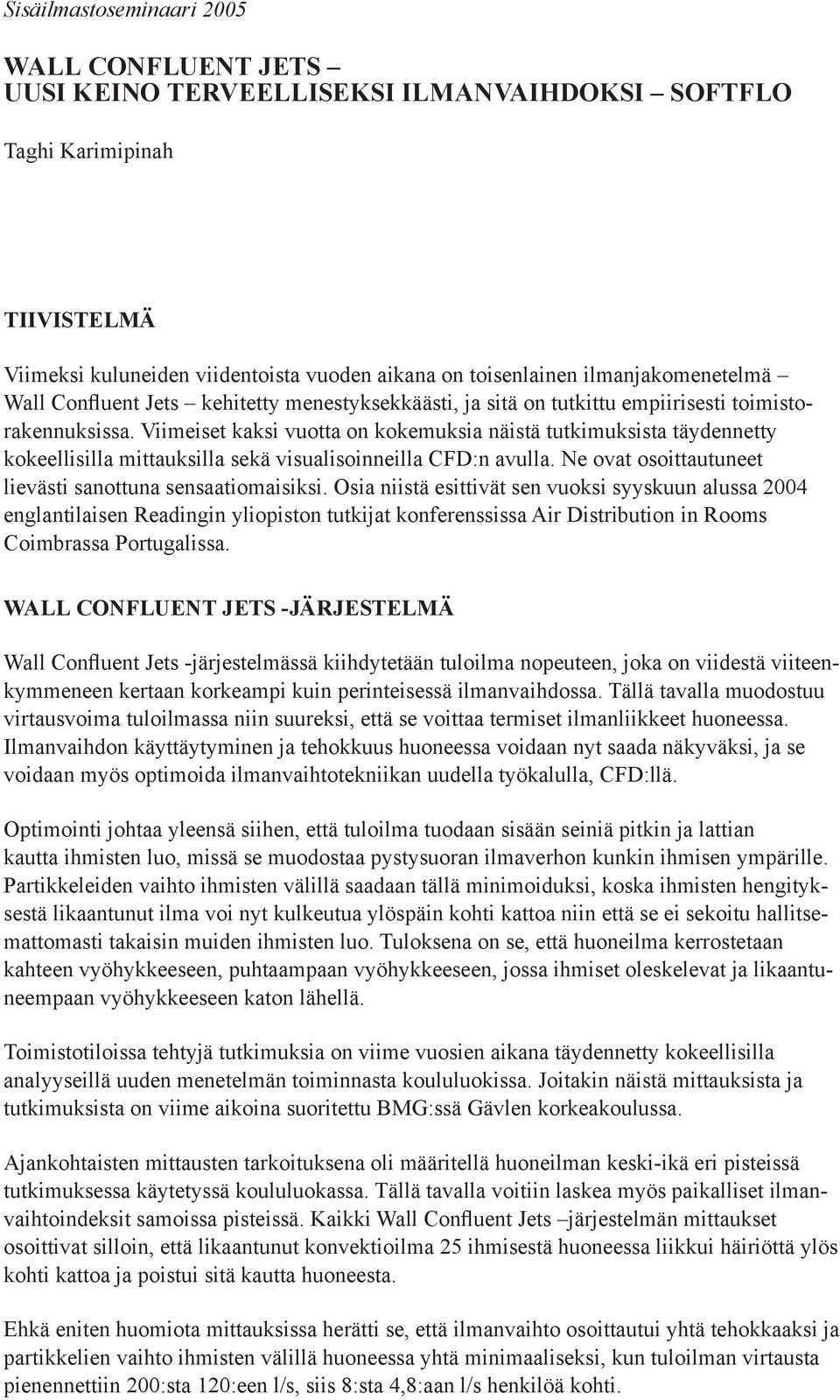 Viimeiset kaksi vuotta on kokemuksia näistä tutkimuksista täydennetty kokeellisilla mittauksilla sekä visualisoinneilla CFD:n avulla. Ne ovat osoittautuneet lievästi sanottuna sensaatiomaisiksi.