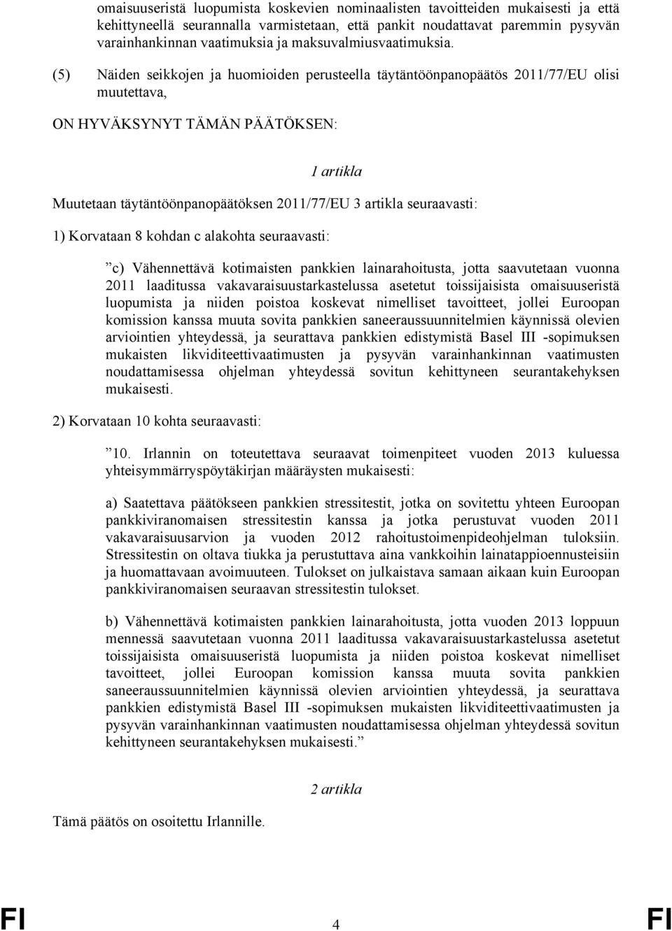 (5) Näiden seikkojen ja huomioiden perusteella täytäntöönpanopäätös 2011/77/EU olisi muutettava, ON HYVÄKSYNYT TÄMÄN PÄÄTÖKSEN: 1 artikla Muutetaan täytäntöönpanopäätöksen 2011/77/EU 3 artikla