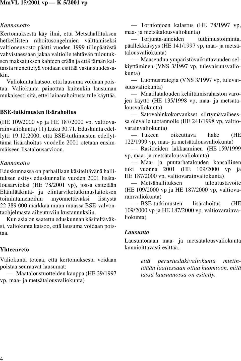 BSE-tutkimusten lisärahoitus 11) Luku 30.71. Eduskunta edellytti 19.12.2000, että BSE-tutkimusten edellyttämä lisärahoitus vuodelle 2001 otetaan ensimmäiseen lisätalousarvioon.