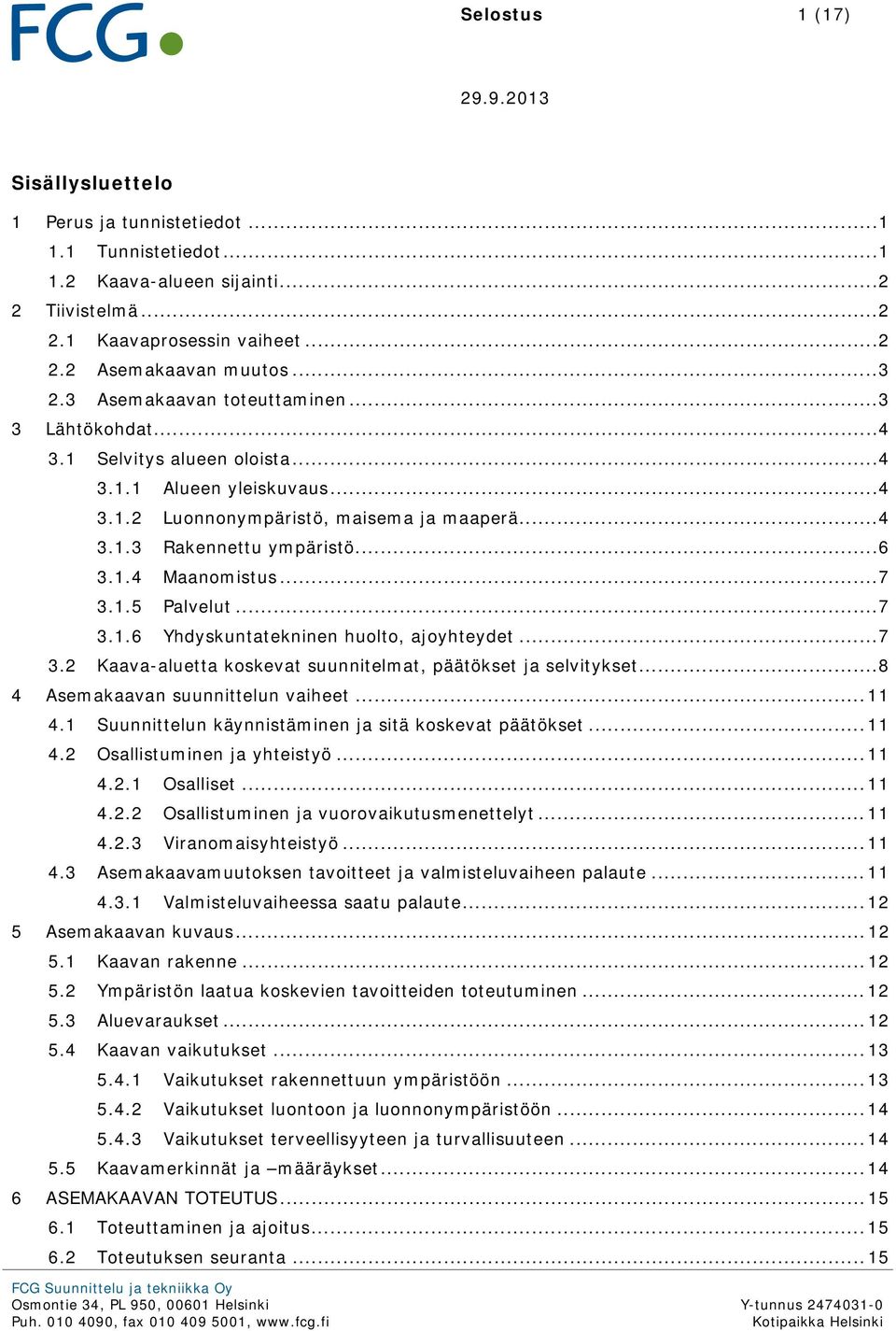 .. 7 3.1.5 Palvelut... 7 3.1.6 Yhdyskuntatekninen huolto, ajoyhteydet... 7 3.2 Kaava-aluetta koskevat suunnitelmat, päätökset ja selvitykset... 8 4 Asemakaavan suunnittelun vaiheet... 11 4.