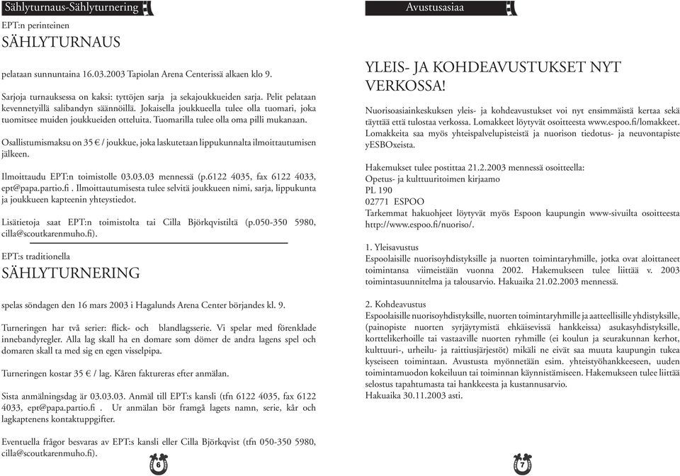 Jokaisella joukkueella tulee olla tuomari, joka tuomitsee muiden joukkueiden otteluita. Tuomarilla tulee olla oma pilli mukanaan.