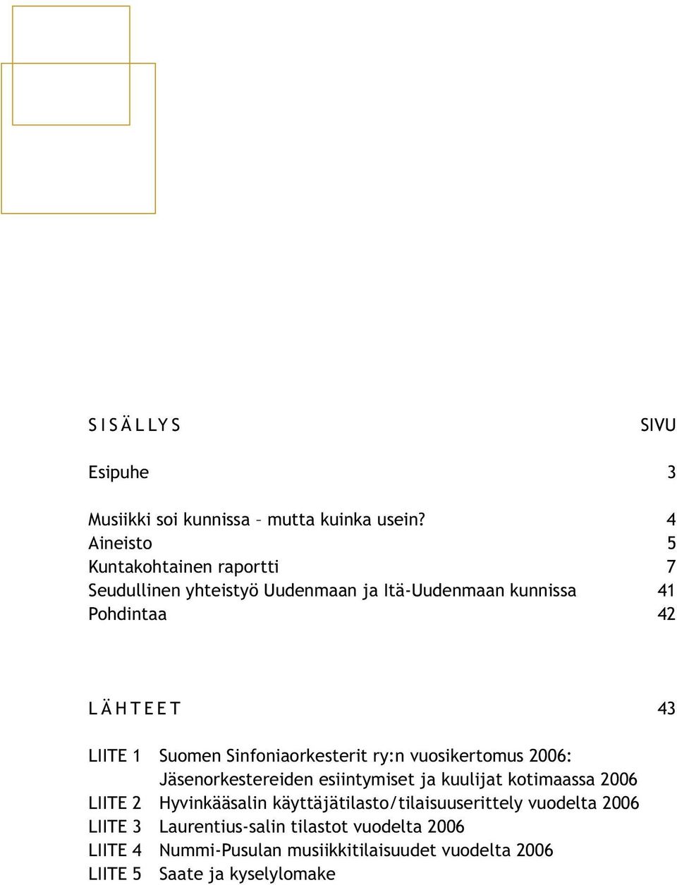 LIITE 1 Suomen Sinfoniaorkesterit ry:n vuosikertomus 2006: Jäsenorkestereiden esiintymiset ja kuulijat kotimaassa 2006 LIITE 2