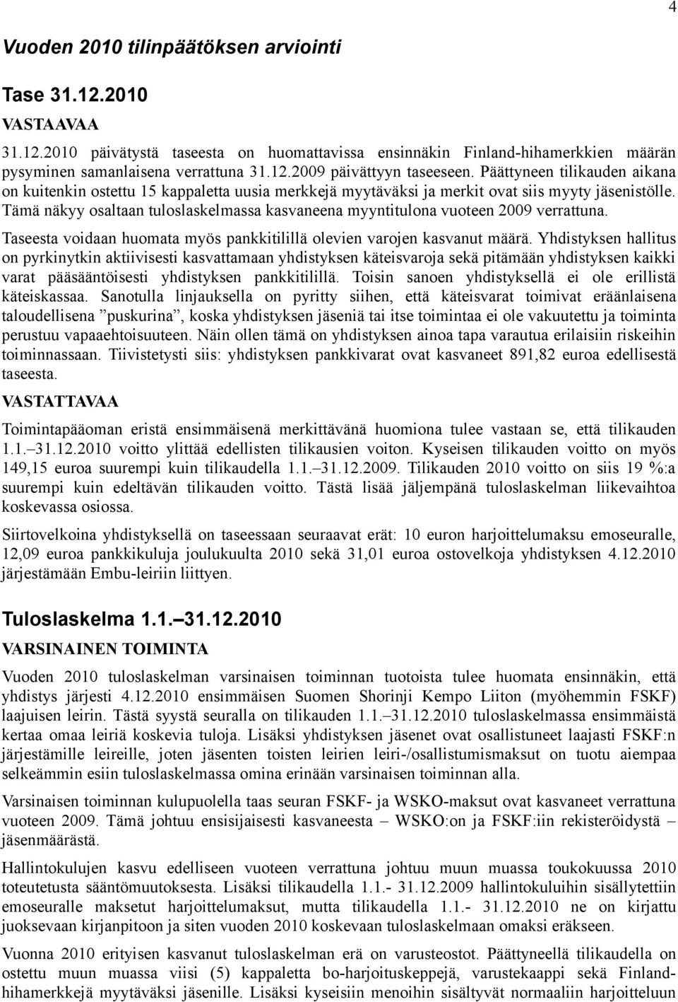 Tämä näkyy osaltaan tuloslaskelmassa kasvaneena myyntitulona vuoteen 2009 verrattuna. Taseesta voidaan huomata myös pankkitilillä olevien varojen kasvanut määrä.