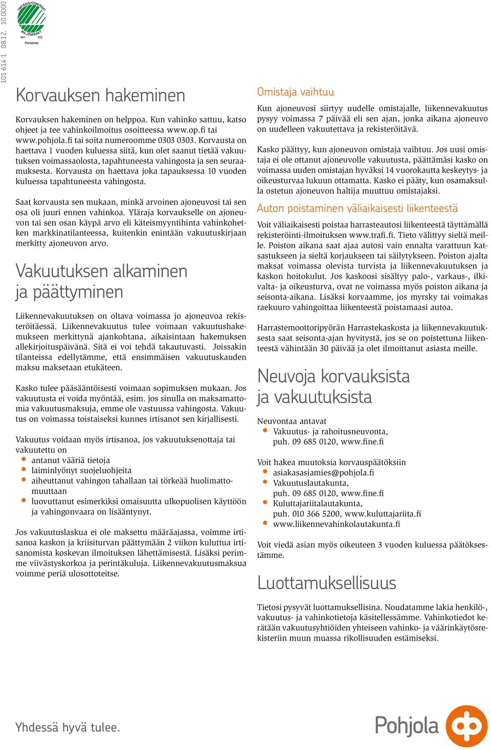 Korvausta on haettava joka tapauksessa 10 vuoden kuluessa tapahtuneesta vahingosta. Saat korvausta sen mukaan, minkä arvoinen ajoneuvosi tai sen osa oli juuri ennen vahinkoa.