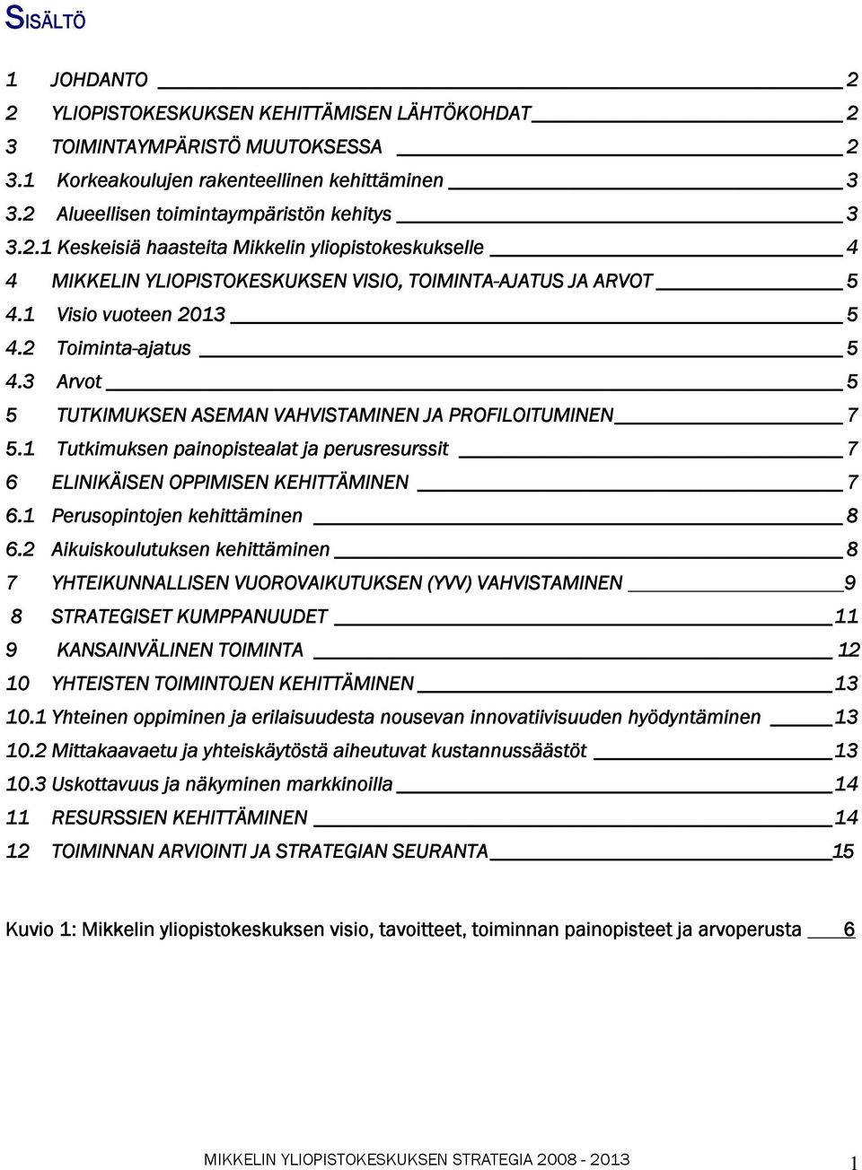 3 Arvot 5 5 TUTKIMUKSEN ASEMAN VAHVISTAMINEN JA PROFILOITUMINEN 7 5.1 Tutkimuksen painopistealat ja perusresurssit 7 6 ELINIKÄISEN OPPIMISEN KEHITTÄMINEN 7 6.1 Perusopintojen kehittäminen 8 6.