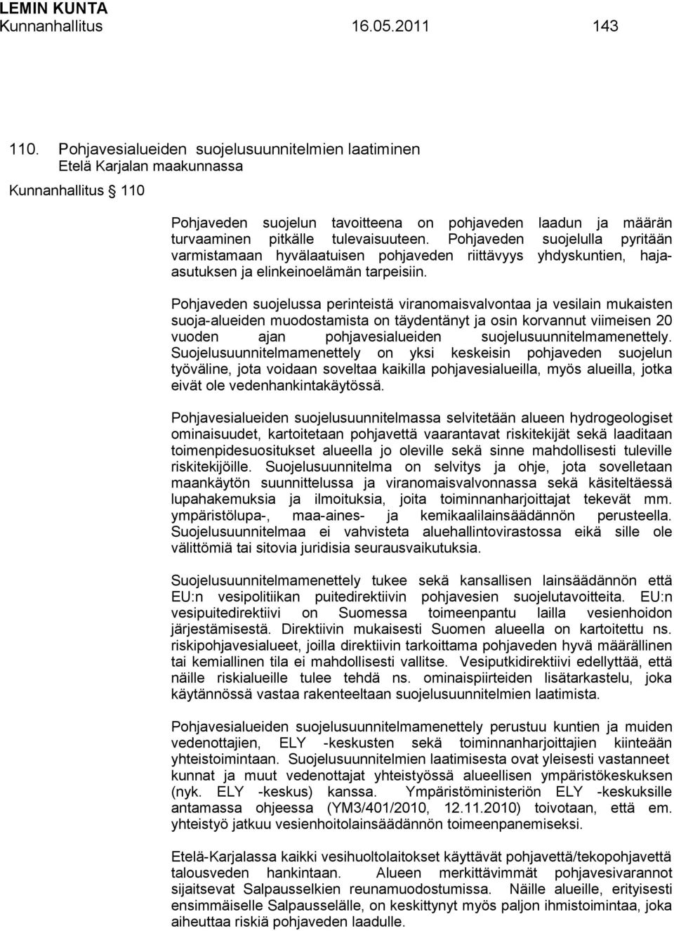 Pohjaveden suojelulla pyritään varmistamaan hyvälaatuisen pohjaveden riittävyys yhdyskuntien, hajaasutuksen ja elinkeinoelämän tarpeisiin.