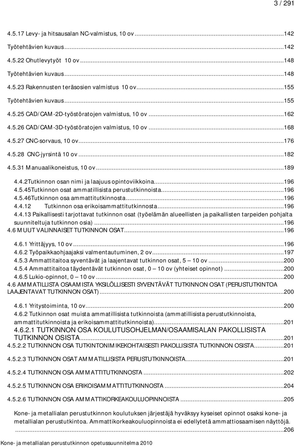 ..182 4.5.31 Manuaalikoneistus, 10 ov...189 4.4.2Tutkinnon osan nimi ja laajuus opintoviikkoina...196 4.5.45Tutkinnon osat ammatillisista perustutkinnoista...196 4.5.46Tutkinnon osa ammattitutkinnosta.