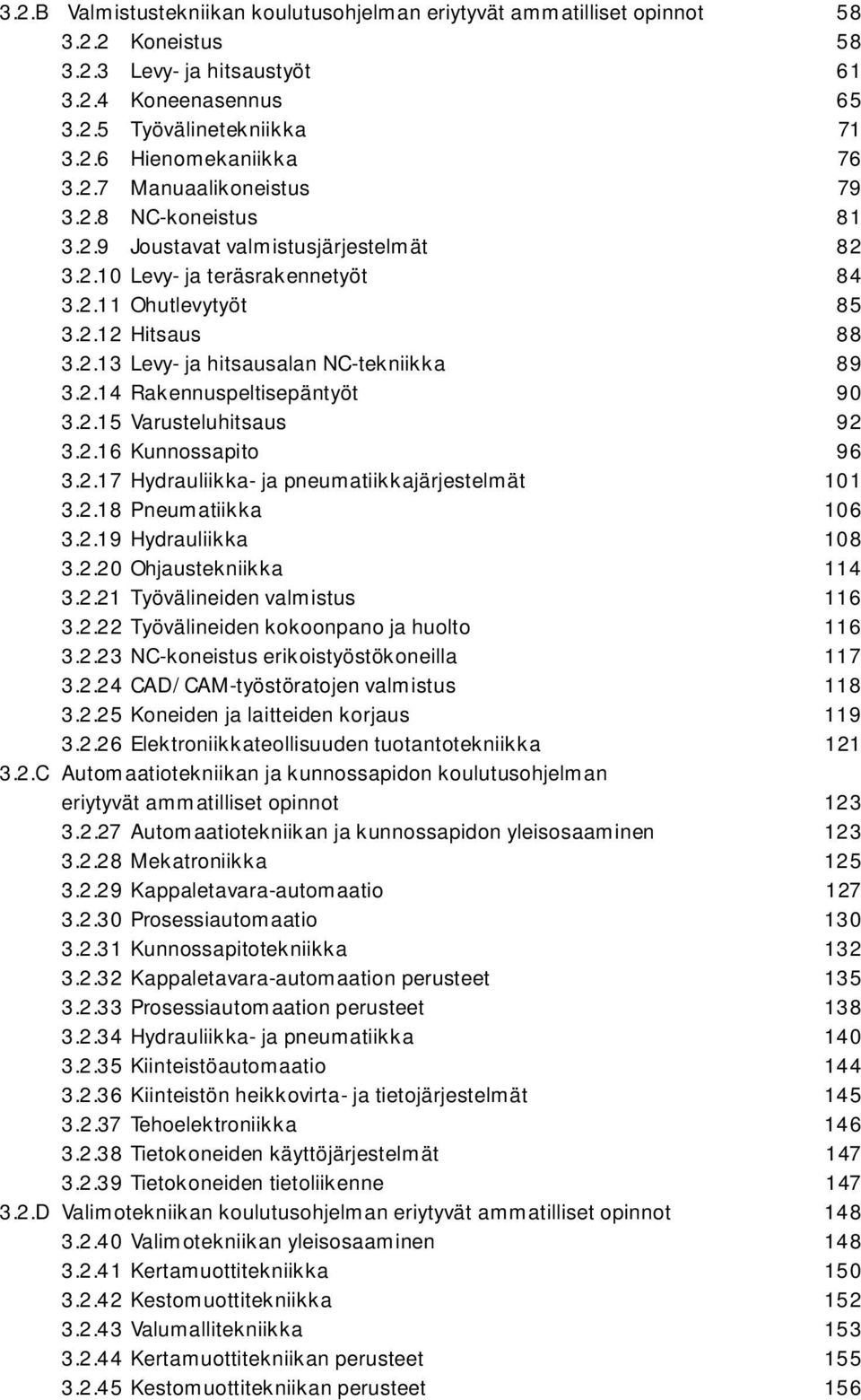 2.14 Rakennuspeltisepäntyöt 90 3.2.15 Varusteluhitsaus 92 3.2.16 Kunnossapito 96 3.2.17 Hydrauliikka- ja pneumatiikkajärjestelmät 101 3.2.18 Pneumatiikka 106 3.2.19 Hydrauliikka 108 3.2.20 Ohjaustekniikka 114 3.