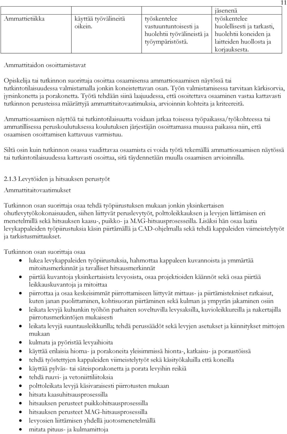 11 Ammattitaidon osoittamistavat Opiskelija tai tutkinnon suorittaja osoittaa osaamisensa ammattiosaamisen näytössä tai tutkintotilaisuudessa valmistamalla jonkin koneistettavan osan.