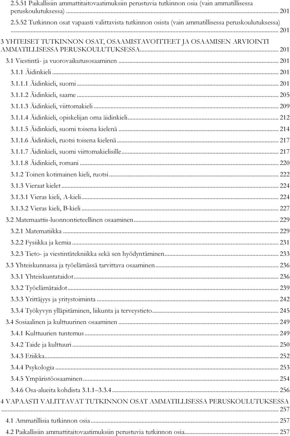 .. 201 3.1.1.2 Äidinkieli, saame... 205 3.1.1.3 Äidinkieli, viittomakieli... 209 3.1.1.4 Äidinkieli, opiskelijan oma äidinkieli... 212 3.1.1.5 Äidinkieli, suomi toisena kielenä... 214 3.1.1.6 Äidinkieli, ruotsi toisena kielenä.