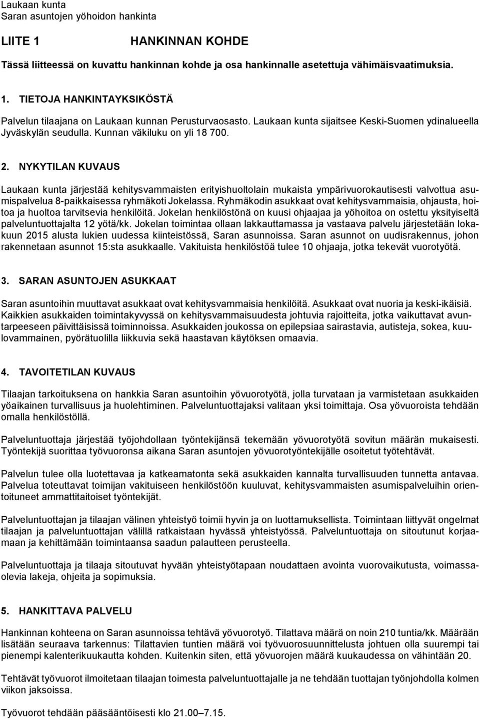 NYKYTILAN KUVAUS Laukaan kunta järjestää kehitysvammaisten erityishuoltolain mukaista ympärivuorokautisesti valvottua asumispalvelua 8-paikkaisessa ryhmäkoti Jokelassa.
