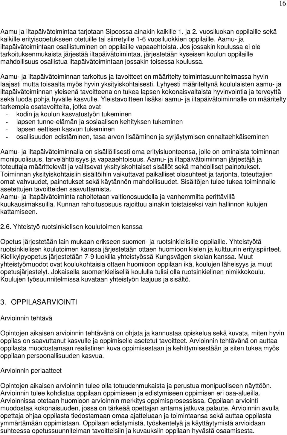 Jos jossakin koulussa ei ole tarkoituksenmukaista järjestää iltapäivätoimintaa, järjestetään kyseisen koulun oppilaille mahdollisuus osallistua iltapäivätoimintaan jossakin toisessa koulussa.
