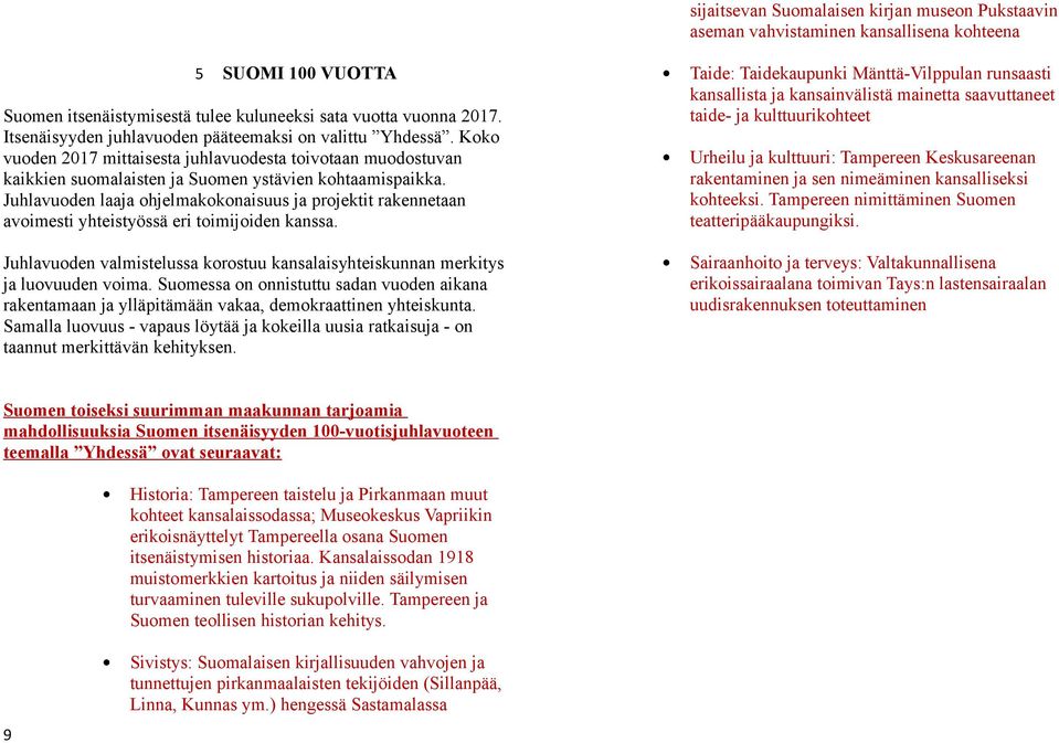 Juhlavuoden laaja ohjelmakokonaisuus ja projektit rakennetaan avoimesti yhteistyössä eri toimijoiden kanssa. Juhlavuoden valmistelussa korostuu kansalaisyhteiskunnan merkitys ja luovuuden voima.