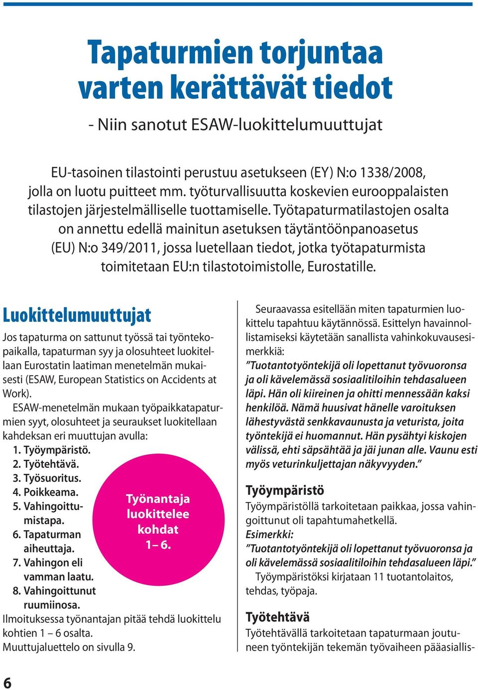 Työtapaturmatilastojen osalta on annettu edellä mainitun asetuksen täytäntöönpanoasetus (EU) N:o 349/2011, jossa luetellaan tiedot, jotka työtapaturmista toimitetaan EU:n tilastotoimistolle,