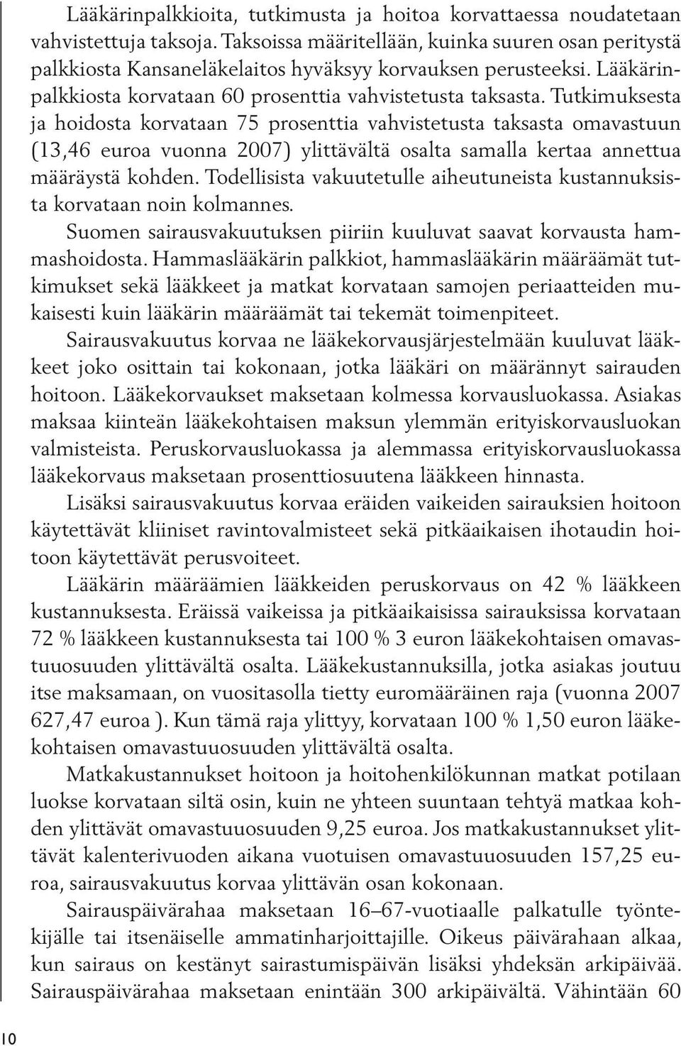 Tutkimuksesta ja hoidosta korvataan 75 prosenttia vahvistetusta taksasta omavastuun (13,46 euroa vuonna 2007) ylittävältä osalta samalla kertaa annettua määräystä kohden.