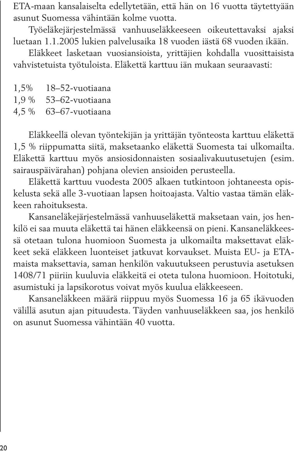 Eläkettä karttuu iän mukaan seuraavasti: 1,5% 18 52-vuotiaana 1,9 % 53 62-vuotiaana 4,5 % 63 67-vuotiaana Eläkkeellä olevan työntekijän ja yrittäjän työnteosta karttuu eläkettä 1,5 % riippumatta