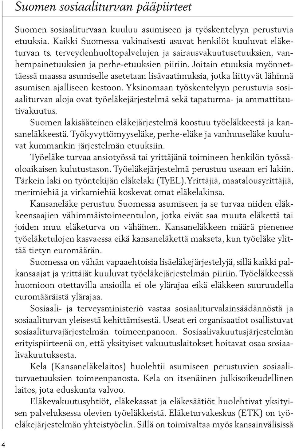 Joitain etuuksia myönnettäessä maassa asumiselle asetetaan lisävaatimuksia, jotka liittyvät lähinnä asumisen ajalliseen kestoon.