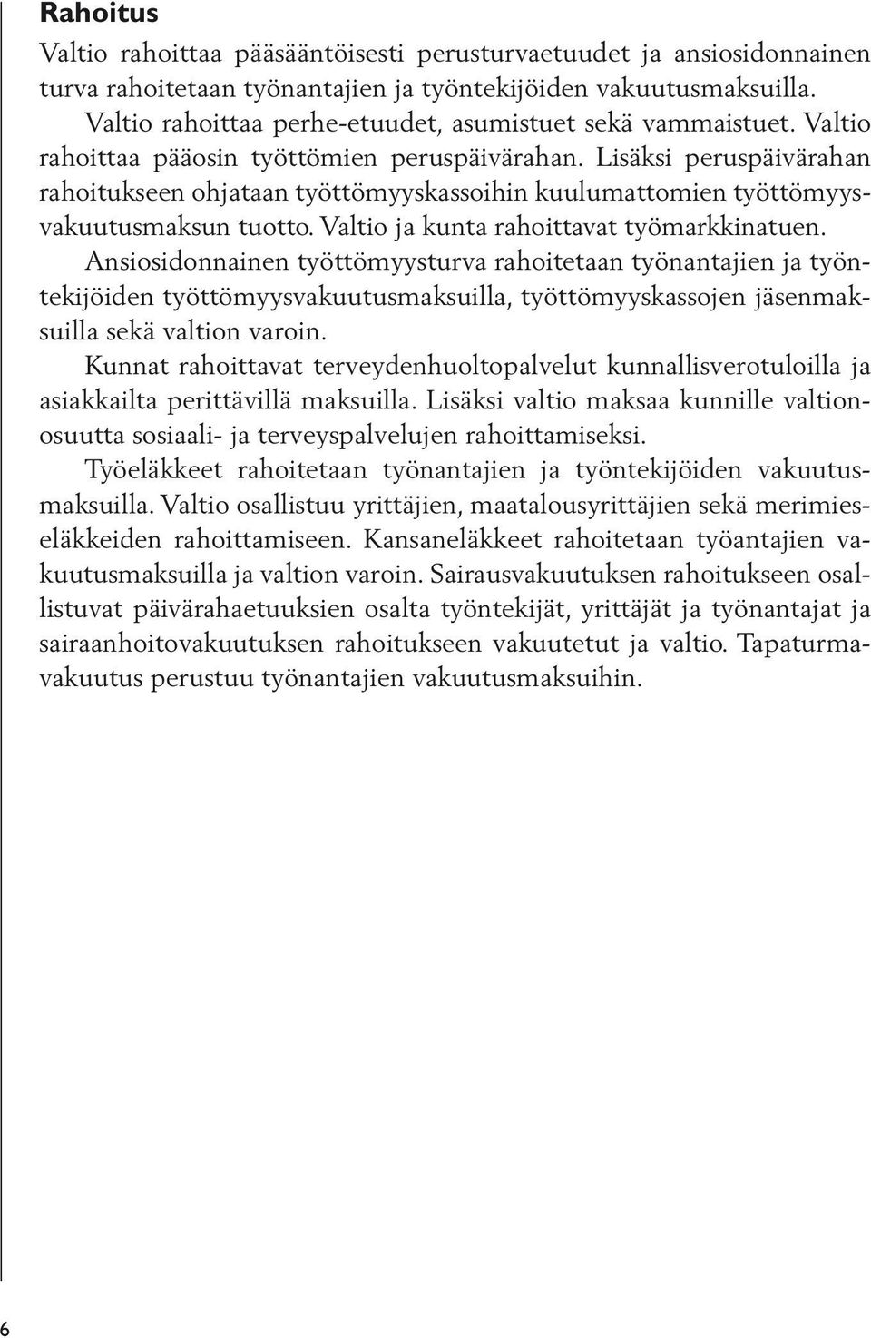 Lisäksi peruspäivä rahan rahoitukseen ohjataan työttömyyskassoihin kuulumattomien työttömyysvakuutusmaksun tuotto. Valtio ja kunta rahoittavat työmarkkinatuen.