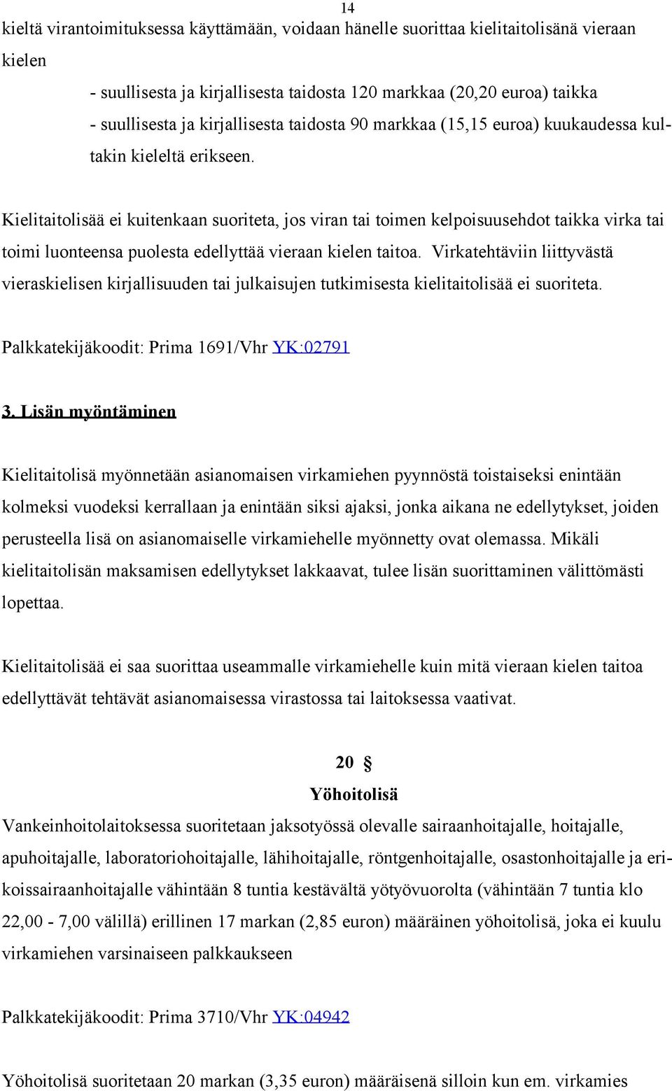 Kielitaitolisää ei kuitenkaan suoriteta, jos viran tai toimen kelpoisuusehdot taikka virka tai toimi luonteensa puolesta edellyttää vieraan kielen taitoa.