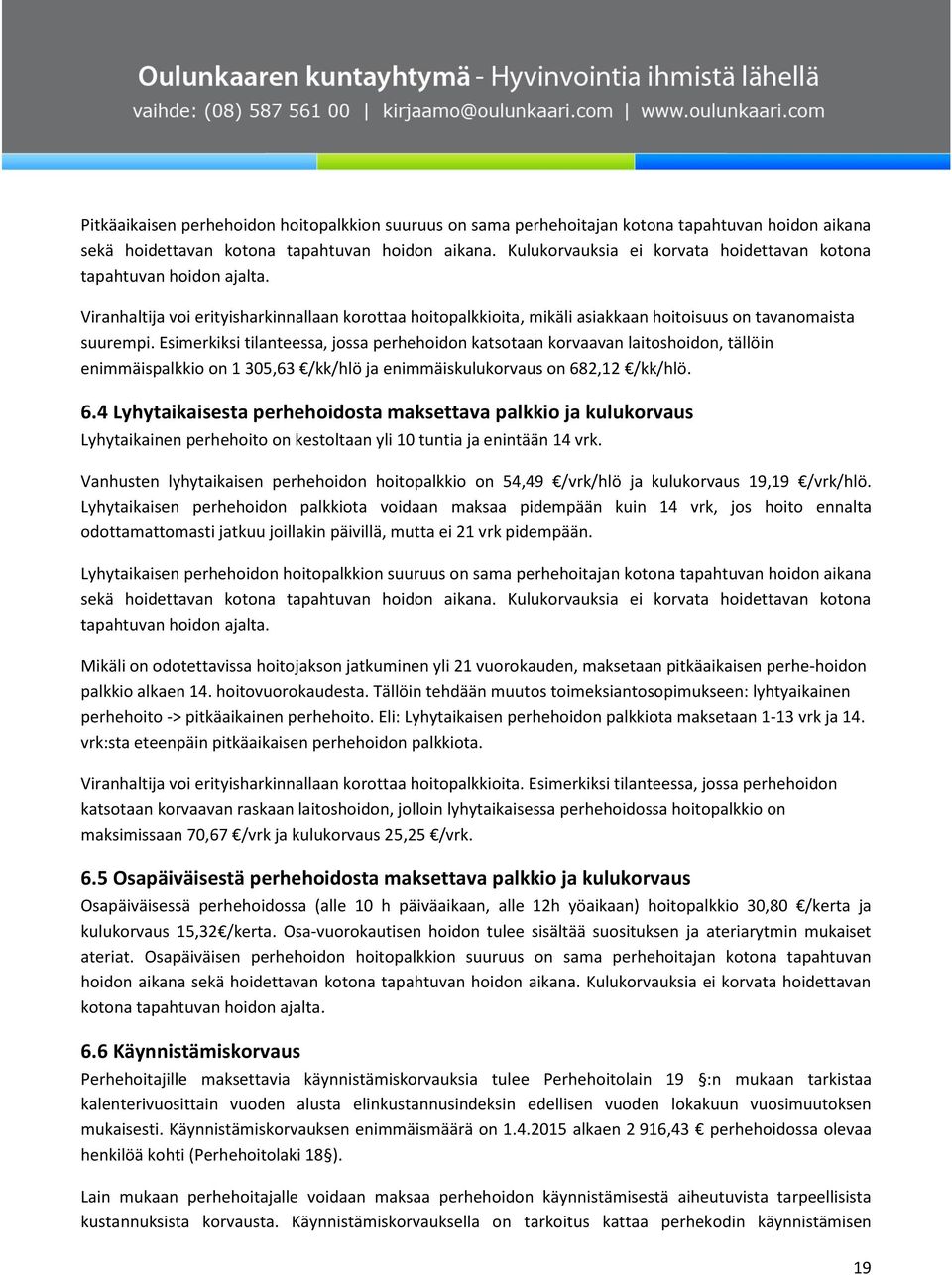 Esimerkiksi tilanteessa, jossa perhehoidon katsotaan korvaavan laitoshoidon, tällöin enimmäispalkkio on 1 305,63 /kk/hlö ja enimmäiskulukorvaus on 68