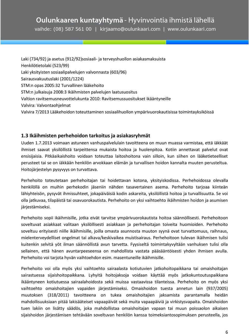 Valvira 7/2013 Lääkehoidon toteuttaminen sosiaalihuollon ympärivuorokautisissa toimintayksiköissä 1.3 Ikäihmisten perhehoidon tarkoitus ja asiakasryhmät Uuden 1.7.2013 voimaan astuneen vanhuspalvelulain tavoitteena on muun muassa varmistaa, että iäkkäät ihmiset saavat yksilöllistä tarpeittensa mukaista hoitoa ja huolenpitoa.