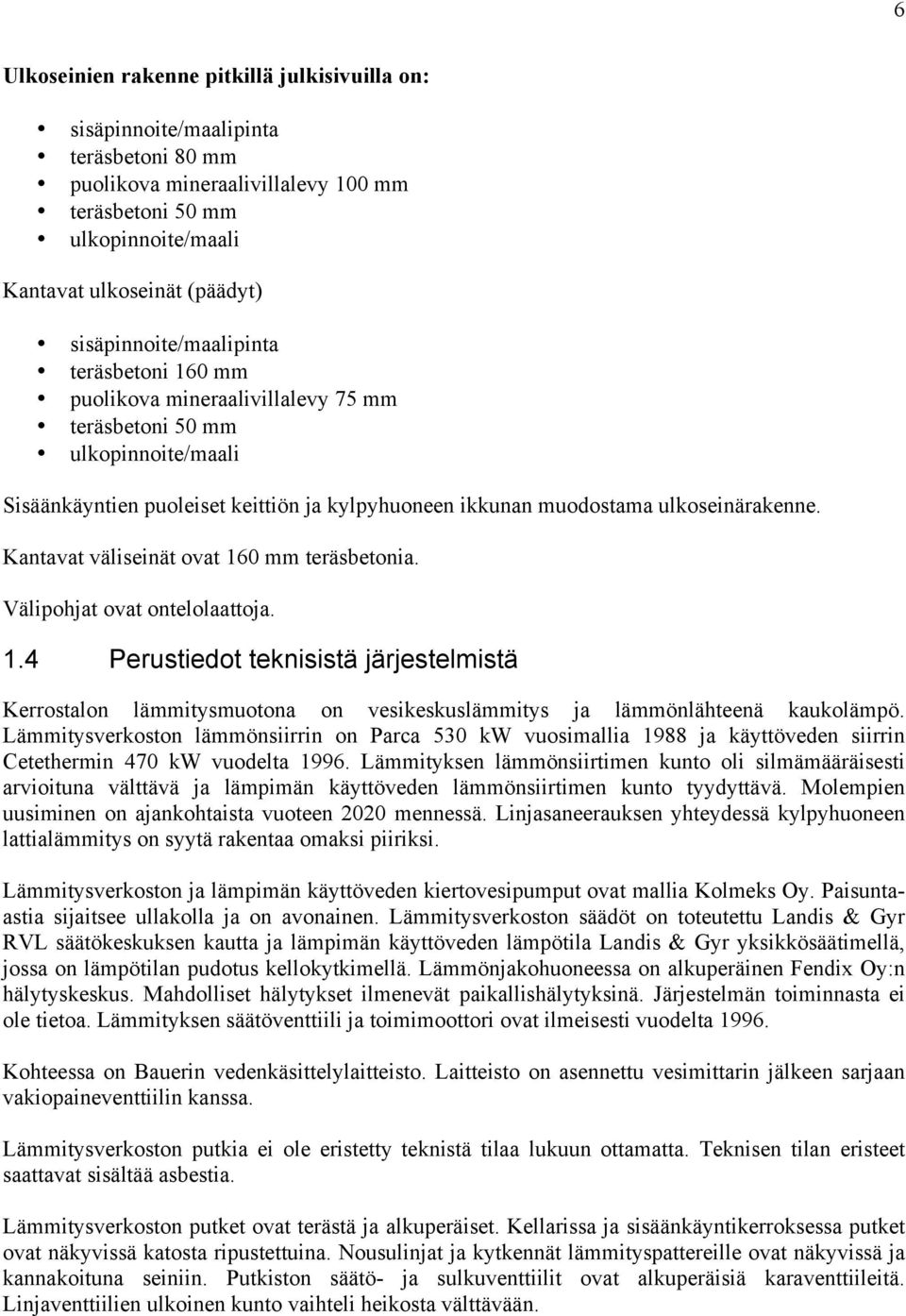 ulkoseinärakenne. Kantavat väliseinät ovat 160 mm teräsbetonia. Välipohjat ovat ontelolaattoja. 1.4 Perustiedot teknisistä järjestelmistä Kerrostalon lämmitysmuotona on vesikeskuslämmitys ja lämmönlähteenä kaukolämpö.