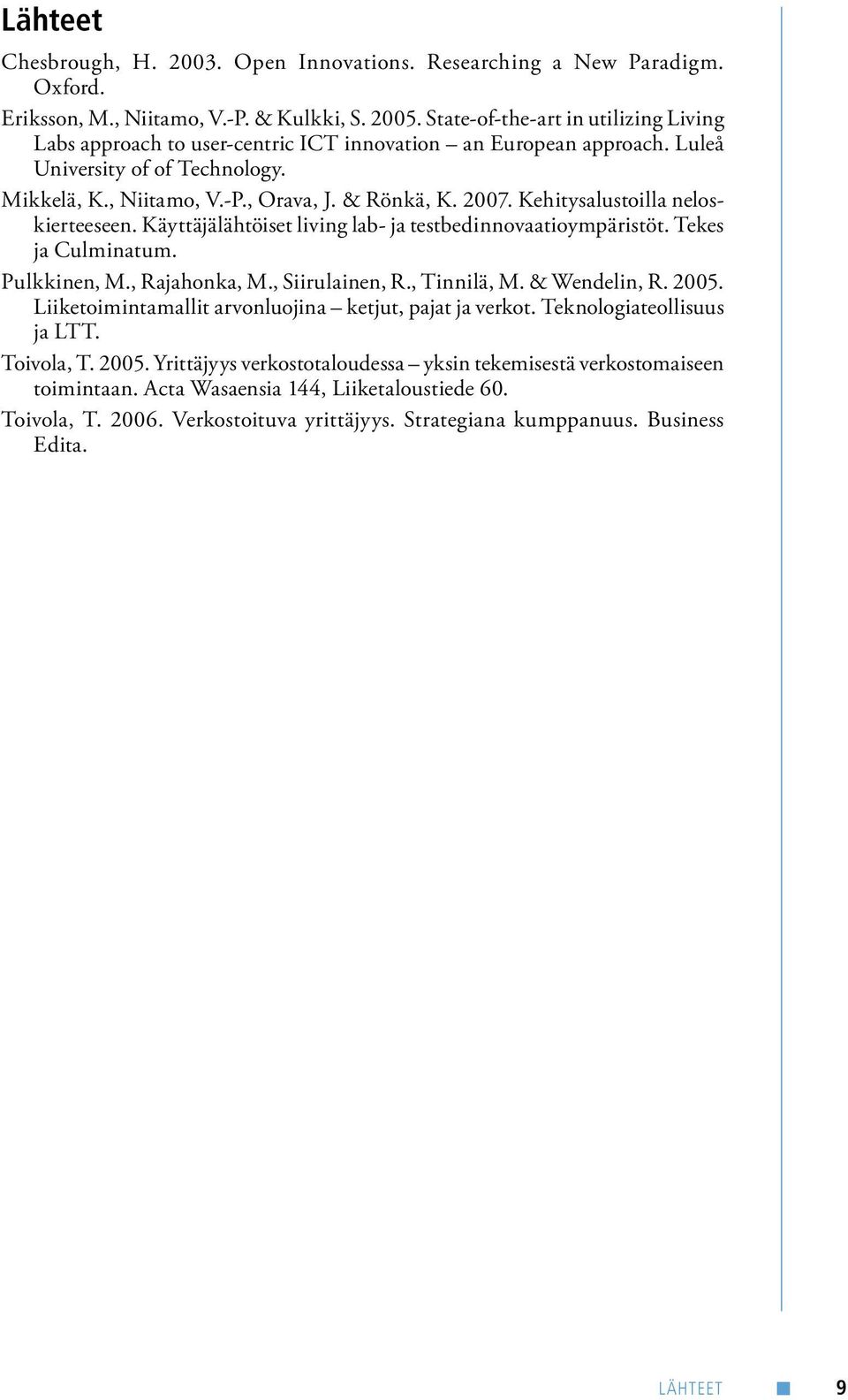 Kehitysalustoilla neloskierteeseen. Käyttäjälähtöiset living lab- ja testbedinnovaatioympäristöt. Tekes ja Culminatum. Pulkkinen, M., Rajahonka, M., Siirulainen, R., Tinnilä, M. & Wendelin, R. 2005.