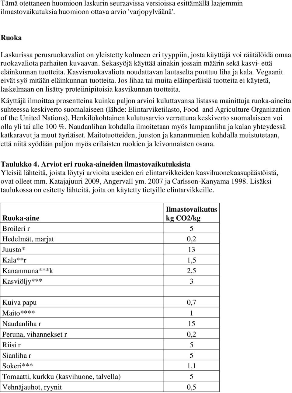 Sekasyöjä käyttää ainakin jossain määrin sekä kasvi- että eläinkunnan tuotteita. Kasvisruokavaliota noudattavan lautaselta puuttuu liha ja kala. Vegaanit eivät syö mitään eläinkunnan tuotteita.