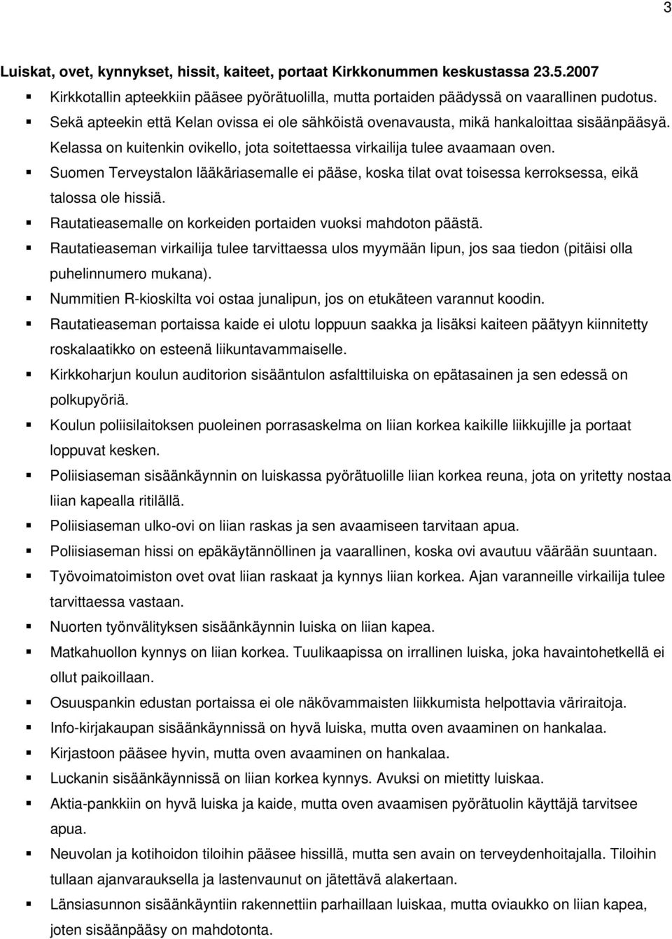 Suomen Terveystalon lääkäriasemalle ei pääse, koska tilat ovat toisessa kerroksessa, eikä talossa ole hissiä. Rautatieasemalle on korkeiden portaiden vuoksi mahdoton päästä.