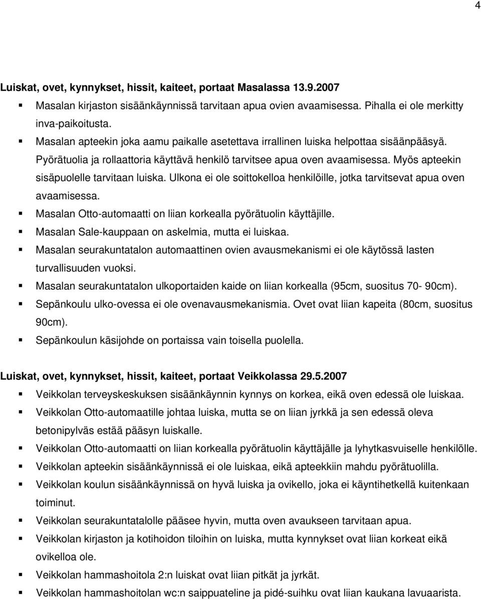 Myös apteekin sisäpuolelle tarvitaan luiska. Ulkona ei ole soittokelloa henkilöille, jotka tarvitsevat apua oven avaamisessa. Masalan Otto-automaatti on liian korkealla pyörätuolin käyttäjille.