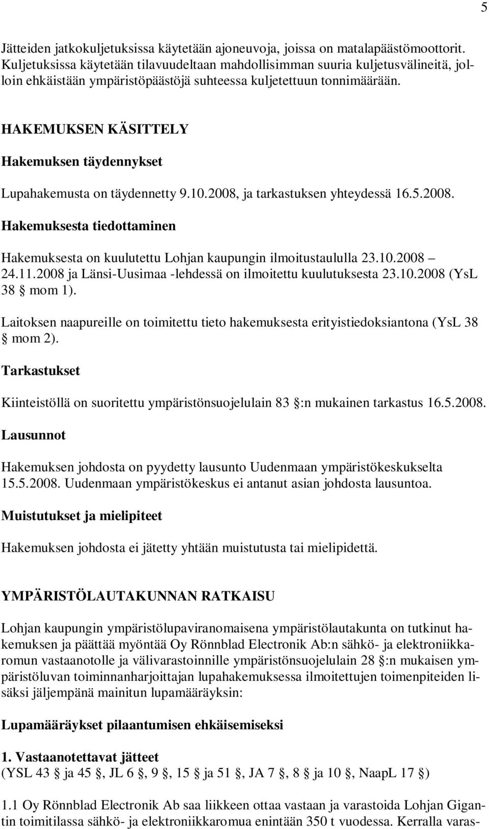 HAKEMUKSEN KÄSITTELY Hakemuksen täydennykset Lupahakemusta on täydennetty 9.10.2008, ja tarkastuksen yhteydessä 16.5.2008. Hakemuksesta tiedottaminen Hakemuksesta on kuulutettu Lohjan kaupungin ilmoitustaululla 23.