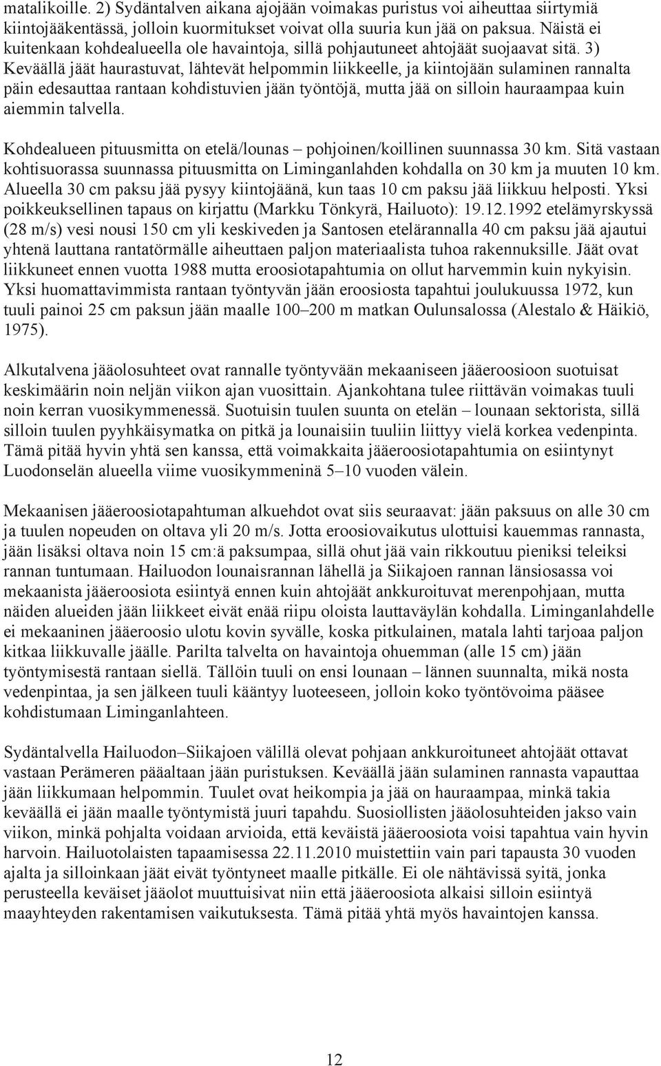 3) Keväällä jäät haurastuvat, lähtevät helpommin liikkeelle, ja kiintojään sulaminen rannalta päin edesauttaa rantaan kohdistuvien jään työntöjä, mutta jää on silloin hauraampaa kuin aiemmin talvella.