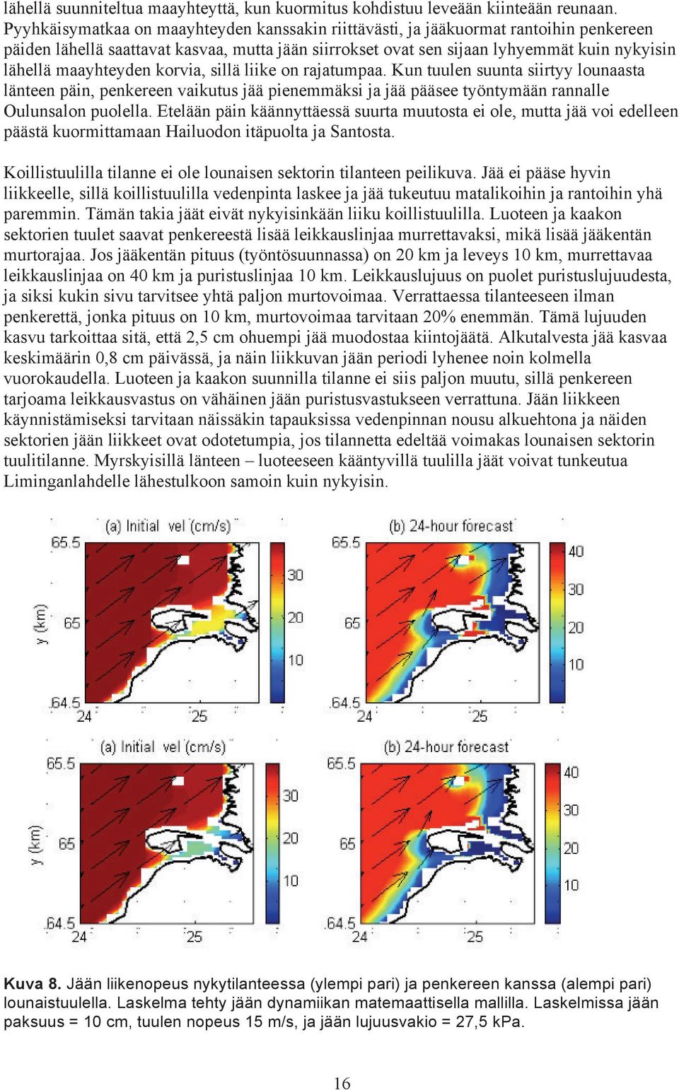 maayhteyden korvia, sillä liike on rajatumpaa. Kun tuulen suunta siirtyy lounaasta länteen päin, penkereen vaikutus jää pienemmäksi ja jää pääsee työntymään rannalle Oulunsalon puolella.