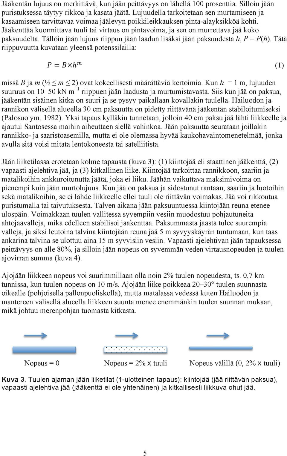 Jääkenttää kuormittava tuuli tai virtaus on pintavoima, ja sen on murrettava jää koko paksuudelta. Tällöin jään lujuus riippuu jään laadun lisäksi jään paksuudesta h, P = P(h).