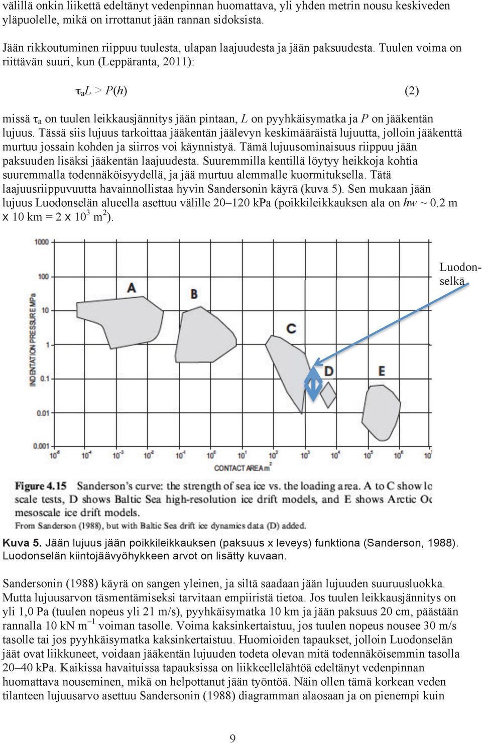 Tuulen voima on riittävän suuri, kun (Leppäranta, 2011): τ a L > P(h) (2) missä τ a on tuulen leikkausjännitys jään pintaan, L on pyyhkäisymatka ja P on jääkentän lujuus.