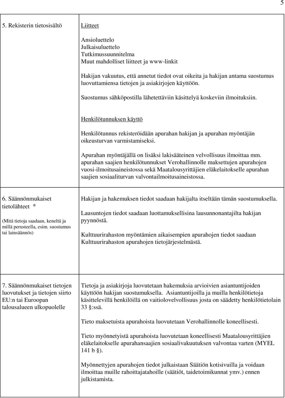 Henkilötunnuksen käyttö Henkilötunnus rekisteröidään apurahan hakijan ja apurahan myöntäjän oikeusturvan varmistamiseksi. Apurahan myöntäjällä on lisäksi lakisääteinen velvollisuus ilmoittaa mm.