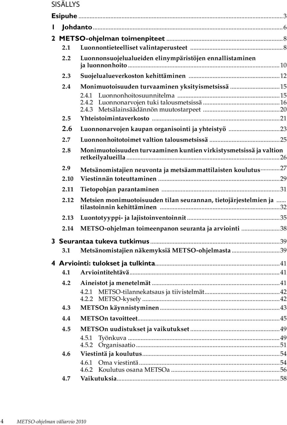 ..20 2.5 Yhteistoimintaverkosto...21 2.6 Luonnonarvojen kaupan organisointi ja yhteistyö...23 2.7 Luonnonhoitotoimet valtion talousmetsissä...25 2.