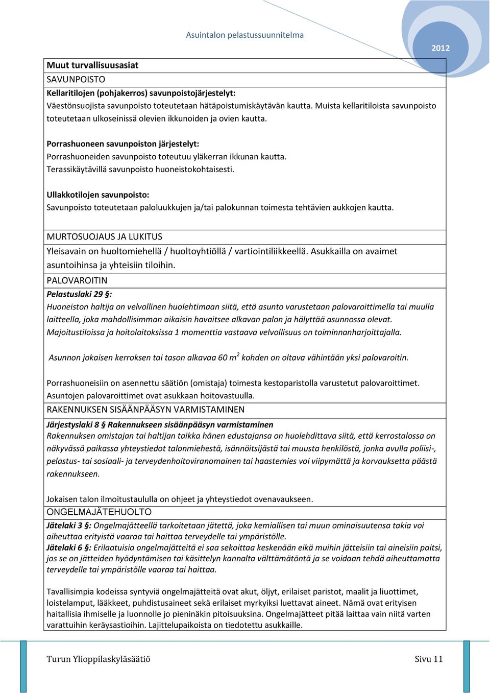 Terassikäytävillä savunpoisto huoneistokohtaisesti. Ullakkotilojen savunpoisto: Savunpoisto toteutetaan paloluukkujen ja/tai palokunnan toimesta tehtävien aukkojen kautta.