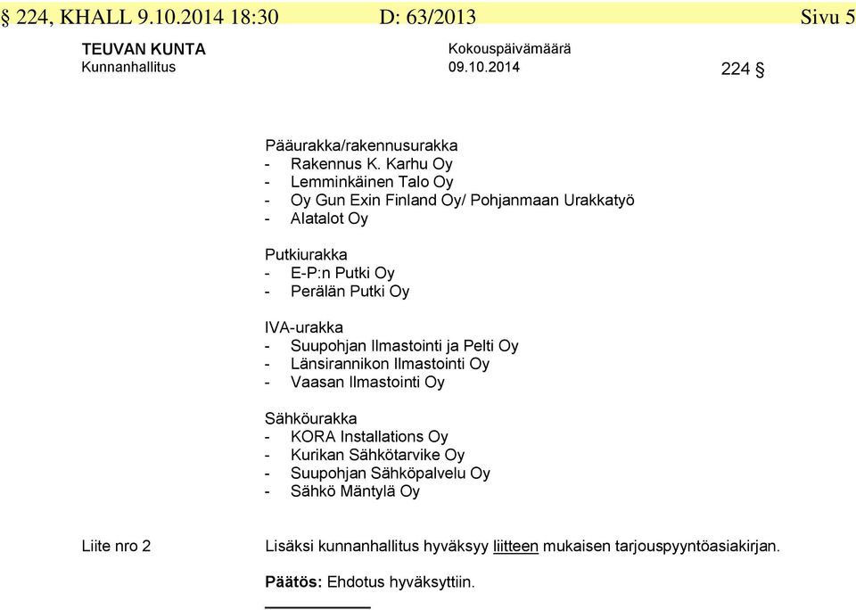 - Suupohjan Ilmastointi ja Pelti Oy - Länsirannikon Ilmastointi Oy - Vaasan Ilmastointi Oy Sähköurakka - KORA Installations Oy - Kurikan Sähkötarvike Oy