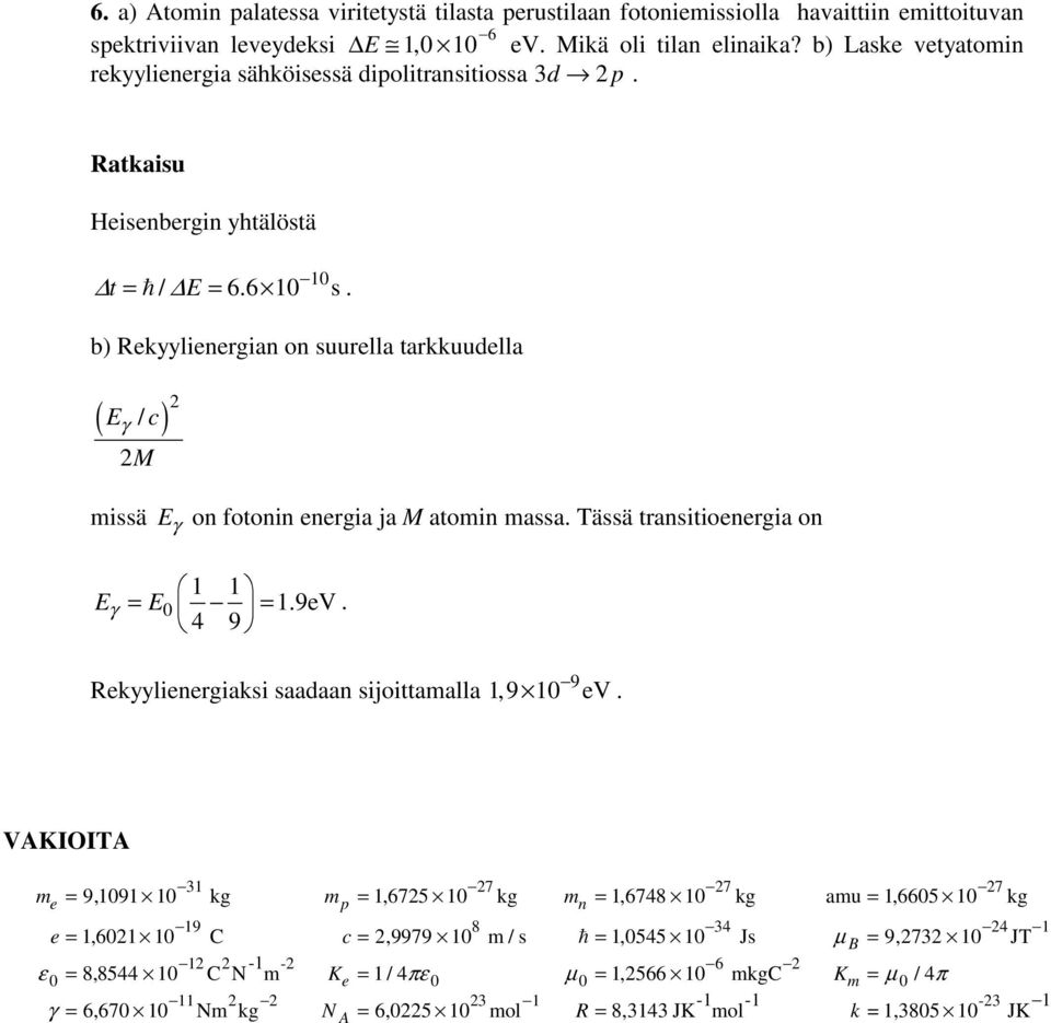 missä γ on fotonin energia ja M atomin massa Tässä transitioenergia on γ 9eV 4 9 9 Rekyylienergiaksi saadaan sijoittamalla,9 ev VAKIOITA 7 7 7 e p n 9 8 4 4 m 9, 9