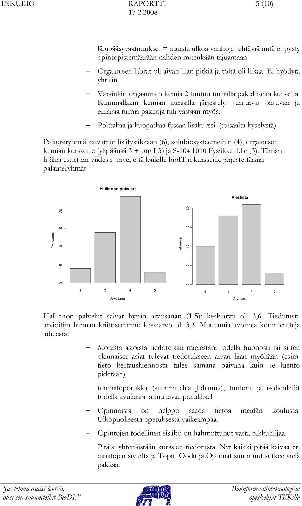 Polttakaa ja kuopatkaa fyssan lisäkurssi. (toisaalta kyselystä) Palauteryhmiä kaivattiin lisäfysiikkaan (6), solubiosysteemeihin (4), orgaanisen kemian kursseille (ylipäänsä 3 + org I 3) ja S-104.