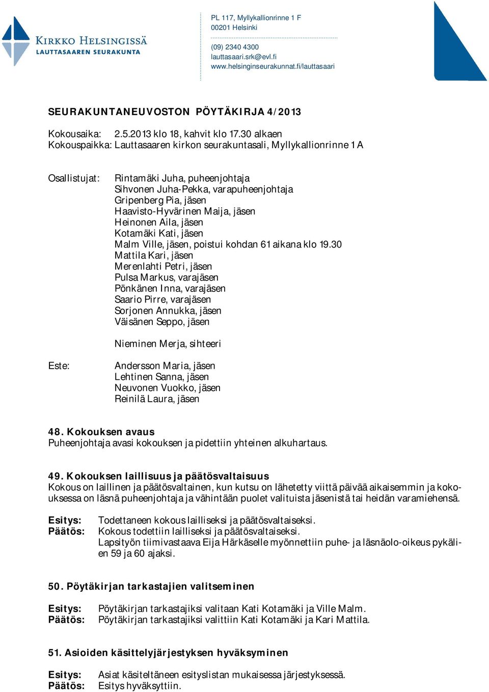 30 alkaen Kokouspaikka: Lauttasaaren kirkon seurakuntasali, Myllykallionrinne 1 A Osallistujat: Rintamäki Juha, puheenjohtaja Sihvonen Juha-Pekka, varapuheenjohtaja Gripenberg Pia, jäsen