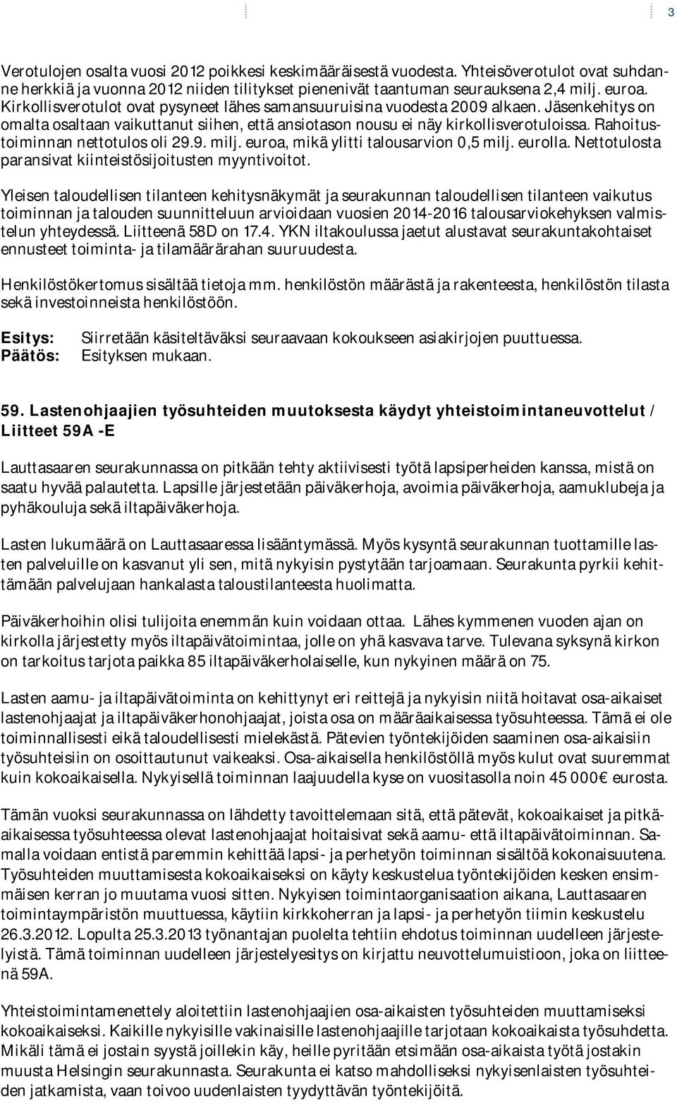 Rahoitustoiminnan nettotulos oli 29.9. milj. euroa, mikä ylitti talousarvion 0,5 milj. eurolla. Nettotulosta paransivat kiinteistösijoitusten myyntivoitot.