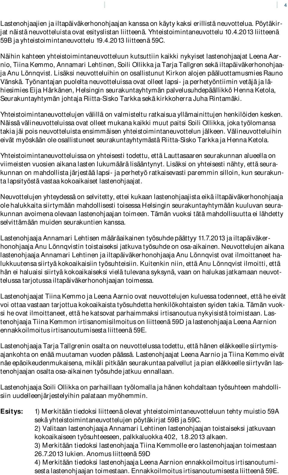 Näihin kahteen yhteistoimintaneuvotteluun kutsuttiin kaikki nykyiset lastenohjaajat Leena Aarnio, Tiina Kemmo, Annamari Lehtinen, Soili Ollikka ja Tarja Tallgren sekä iltapäiväkerhonohjaaja Anu