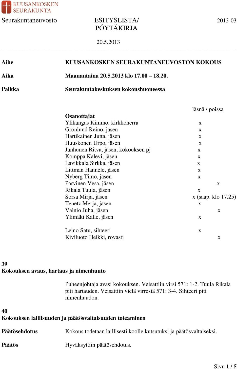 kokouksen pj Komppa Kalevi, jäsen Lavikkala Sirkka, jäsen Littman Hannele, jäsen Nyberg Timo, jäsen Parvinen Vesa, jäsen Rikala Tuula, jäsen Sorsa Mirja, jäsen (saap. klo 17.