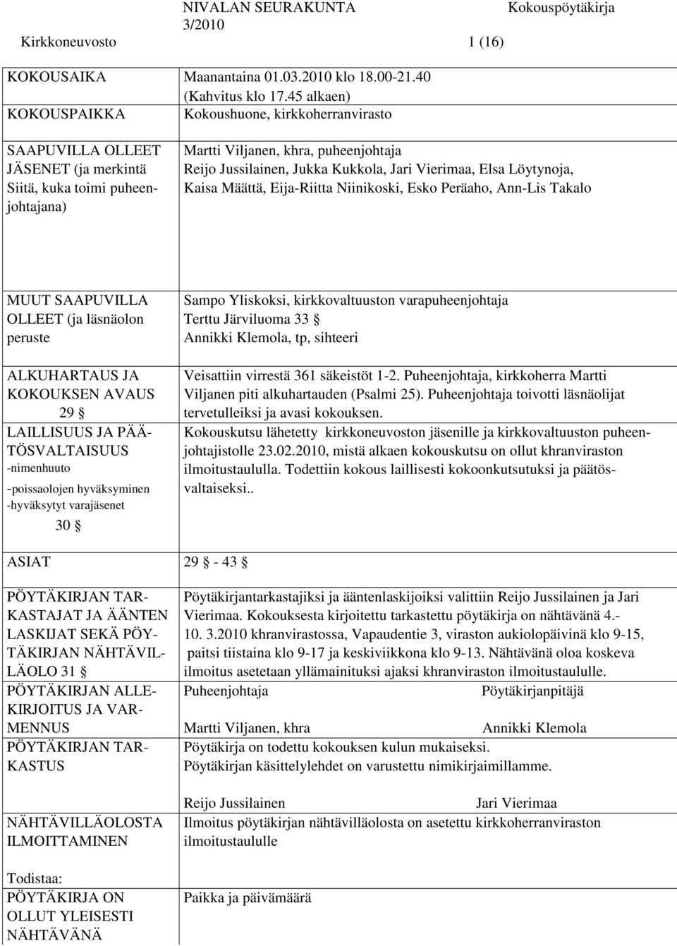 Kukkola, Jari Vierimaa, Elsa Löytynoja, Kaisa Määttä, Eija-Riitta Niinikoski, Esko Peräaho, Ann-Lis Takalo MUUT SAAPUVILLA Sampo Yliskoksi, kirkkovaltuuston varapuheenjohtaja OLLEET (ja läsnäolon