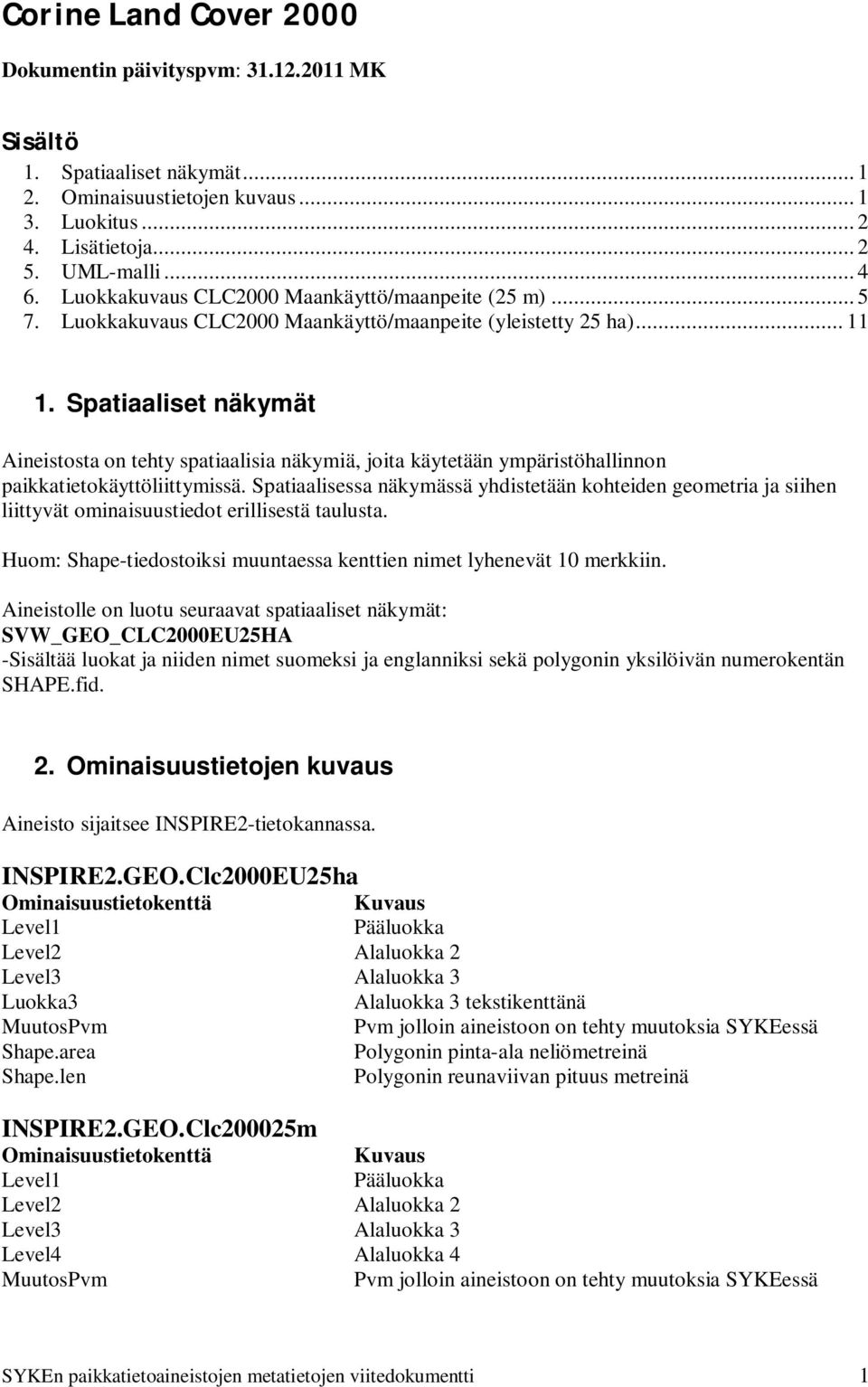 Spatiaaliset näkymät Aineistosta on tehty spatiaalisia näkymiä, joita käytetään ympäristöhallinnon paikkatietokäyttöliittymissä.