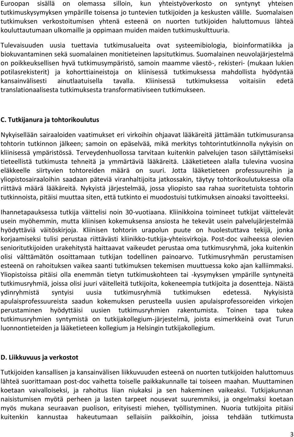 Tulevaisuuden uusia tuettavia tutkimusalueita ovat systeemibiologia, bioinformatiikka ja biokuvantaminen sekä suomalainen monitieteinen lapsitutkimus.