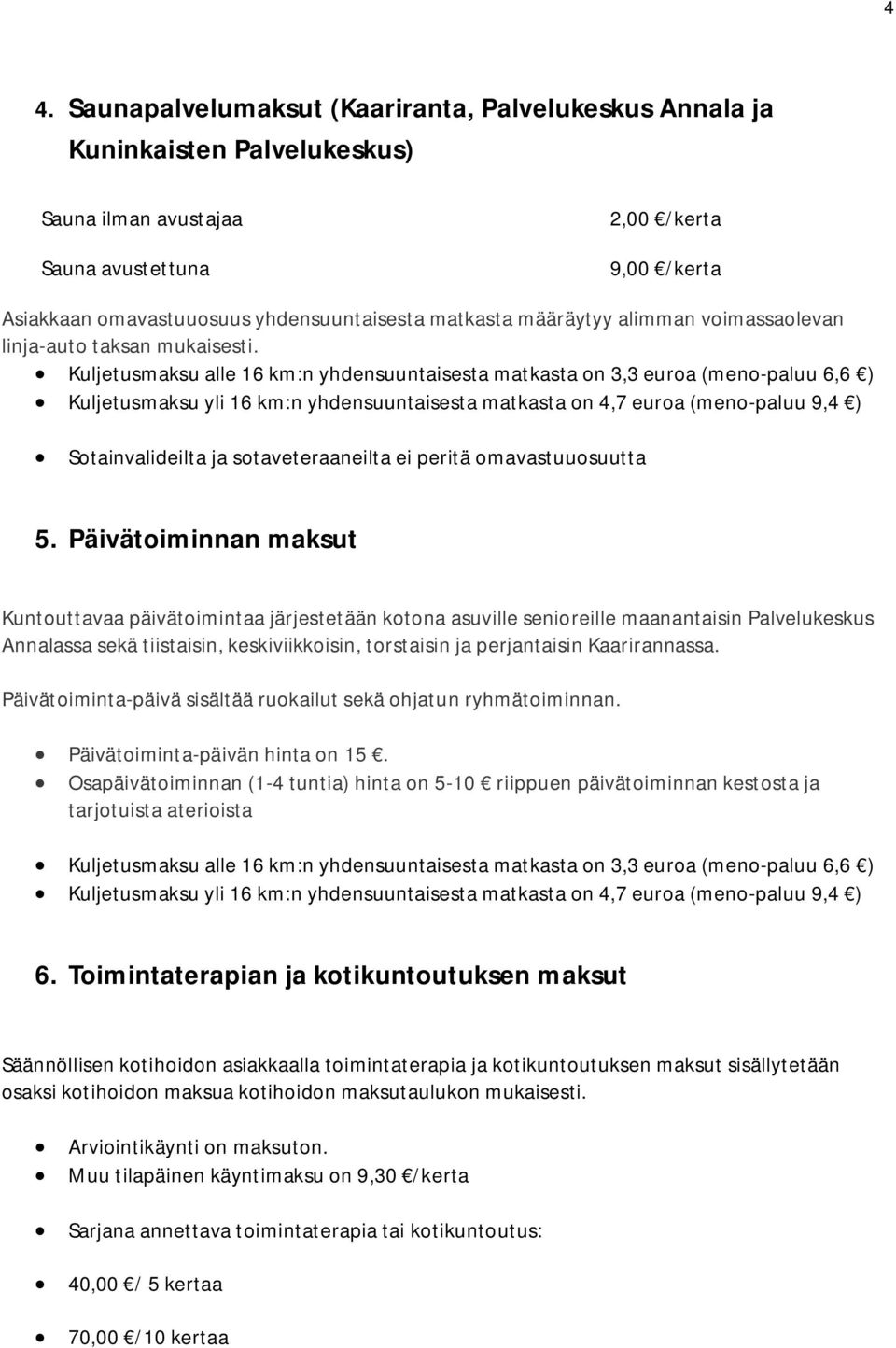 Kuljetusmaksu alle 16 km:n yhdensuuntaisesta matkasta on 3,3 euroa (meno-paluu 6,6 ) Kuljetusmaksu yli 16 km:n yhdensuuntaisesta matkasta on 4,7 euroa (meno-paluu 9,4 ) Sotainvalideilta ja